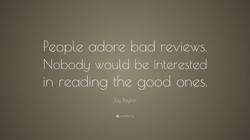 Jay Rayner Quote: “People adore bad reviews. Nobody would be interested in reading the good ones.”