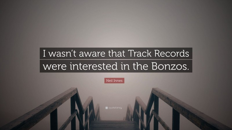 Neil Innes Quote: “I wasn’t aware that Track Records were interested in the Bonzos.”