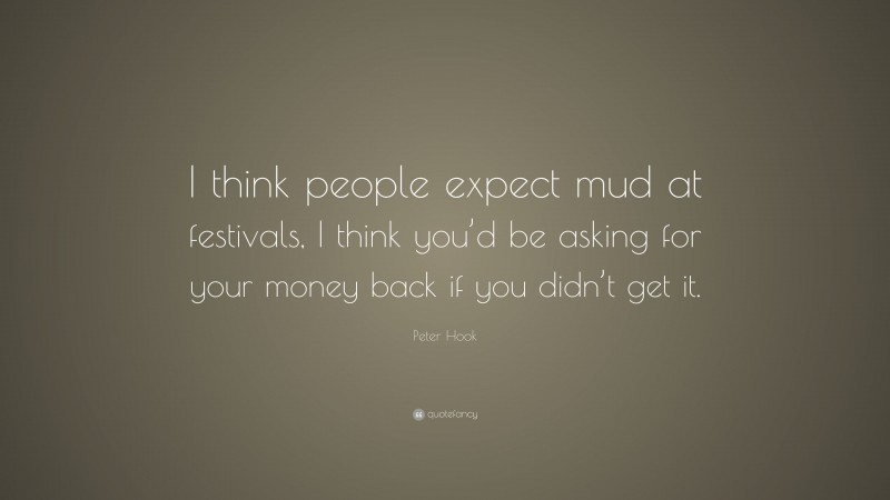 Peter Hook Quote: “I think people expect mud at festivals, I think you’d be asking for your money back if you didn’t get it.”
