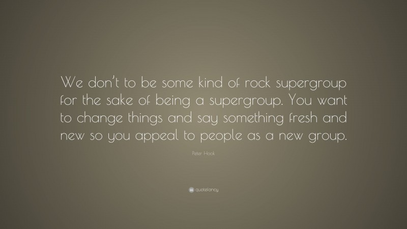 Peter Hook Quote: “We don’t to be some kind of rock supergroup for the sake of being a supergroup. You want to change things and say something fresh and new so you appeal to people as a new group.”