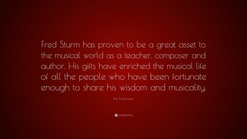Bob Brookmeyer Quote: “Fred Sturm has proven to be a great asset to the musical world as a teacher, composer and author. His gifts have enriched the musical life of all the people who have been fortunate enough to share his wisdom and musicality.”