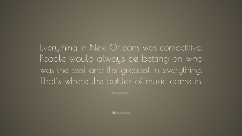Danny Barker Quote: “Everything in New Orleans was competitive. People would always be betting on who was the best and the greatest in everything. That’s where the battles of music came in.”