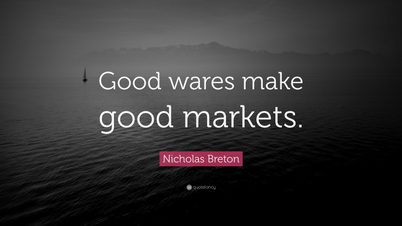 Nicholas Breton Quote: “Good wares make good markets.”