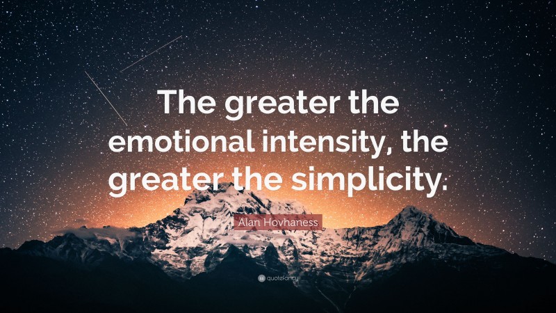 Alan Hovhaness Quote: “The greater the emotional intensity, the greater the simplicity.”