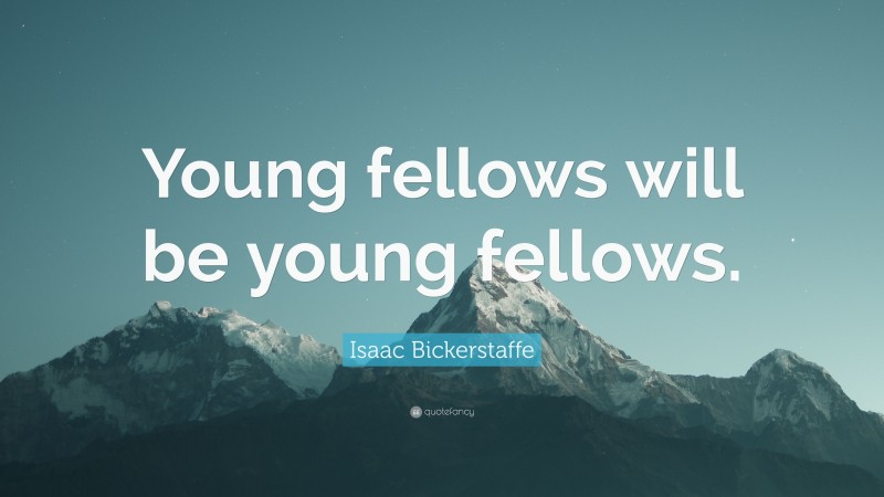 Isaac Bickerstaffe Quote: “Young fellows will be young fellows.”