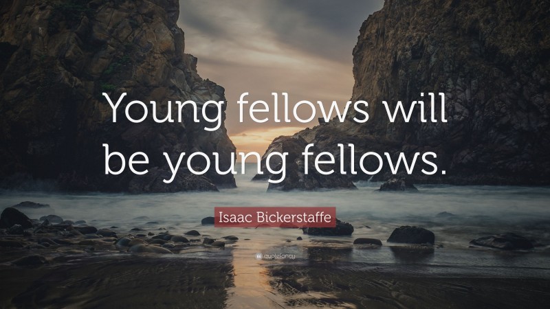 Isaac Bickerstaffe Quote: “Young fellows will be young fellows.”