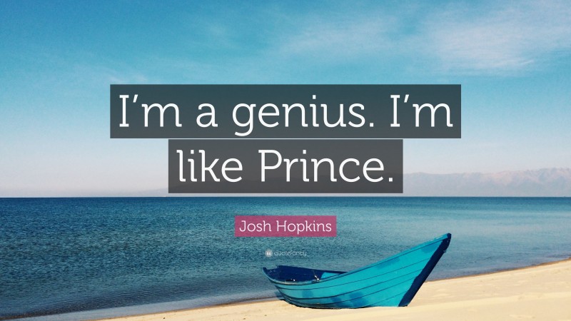Josh Hopkins Quote: “I’m a genius. I’m like Prince.”