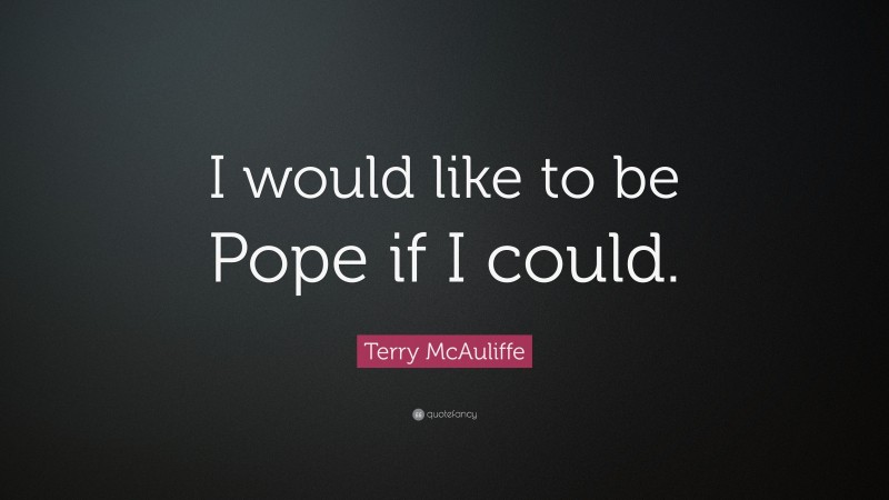 Terry McAuliffe Quote: “I would like to be Pope if I could.”