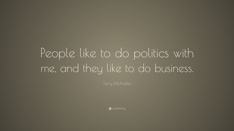 Terry McAuliffe Quote: “People like to do politics with me, and they like to do business.”