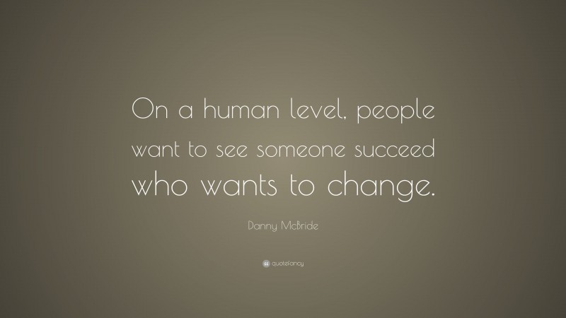 Danny McBride Quote: “On a human level, people want to see someone succeed who wants to change.”