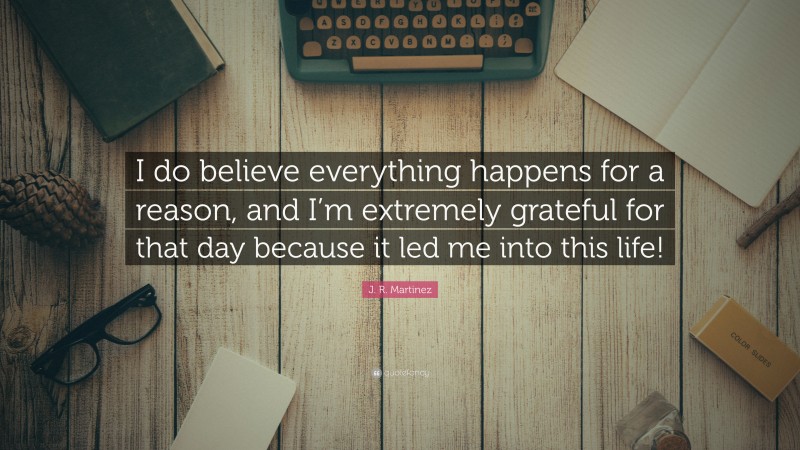 J. R. Martinez Quote: “I do believe everything happens for a reason, and I’m extremely grateful for that day because it led me into this life!”