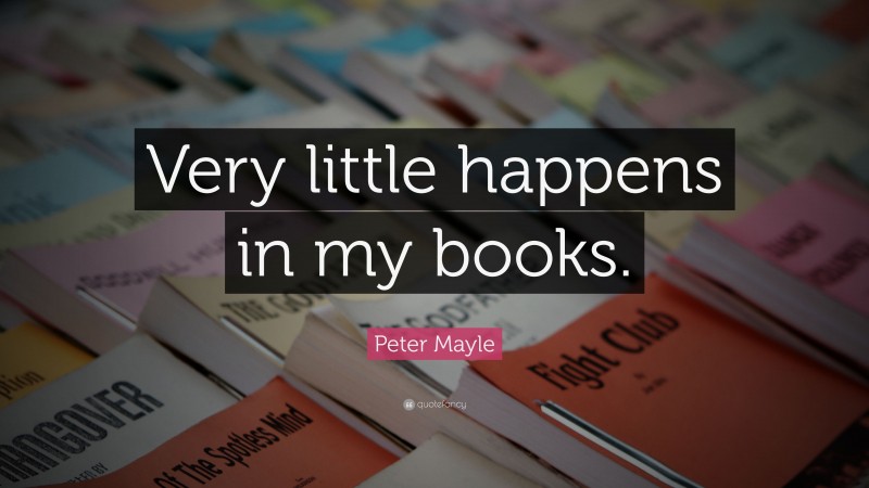 Peter Mayle Quote: “Very little happens in my books.”