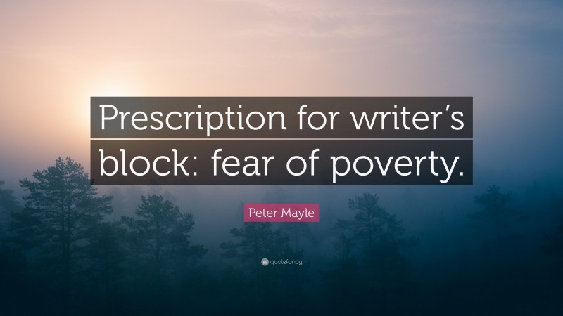 Peter Mayle Quote: “Prescription for writer’s block: fear of poverty.”