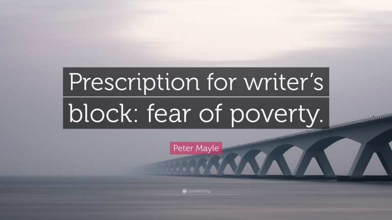 Peter Mayle Quote: “Prescription for writer’s block: fear of poverty.”
