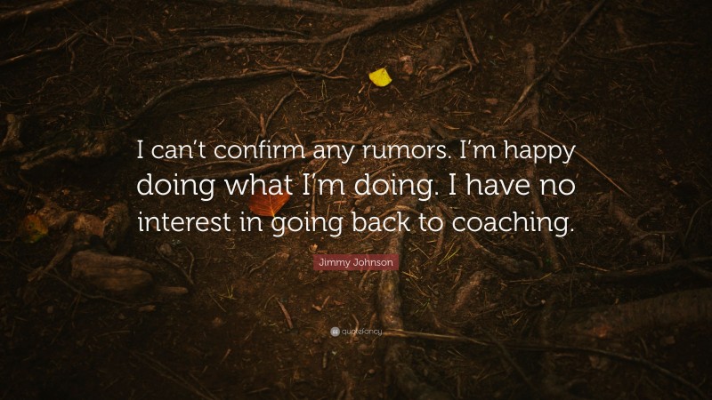 Jimmy Johnson Quote: “I can’t confirm any rumors. I’m happy doing what I’m doing. I have no interest in going back to coaching.”