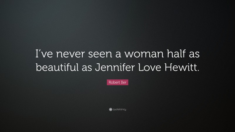 Robert Iler Quote: “I’ve never seen a woman half as beautiful as Jennifer Love Hewitt.”