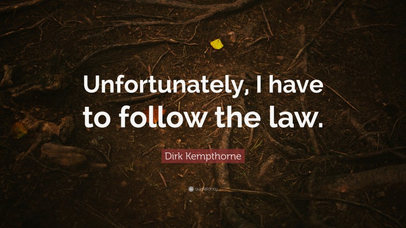 Dirk Kempthorne Quote: “Unfortunately, I have to follow the law.”