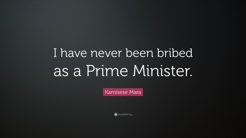 Kamisese Mara Quote: “I have never been bribed as a Prime Minister.”