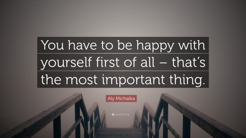 Aly Michalka Quote: “You have to be happy with yourself first of all – that’s the most important thing.”