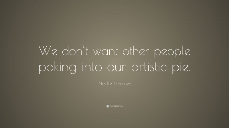 Neville Marriner Quote: “We don’t want other people poking into our artistic pie.”