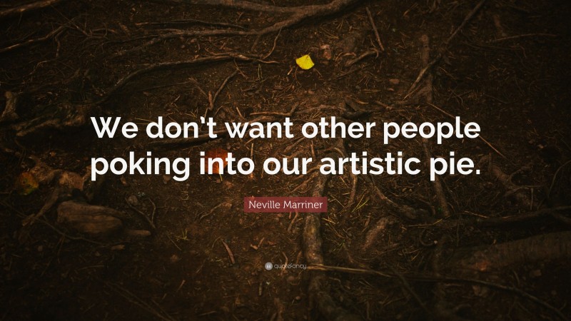 Neville Marriner Quote: “We don’t want other people poking into our artistic pie.”