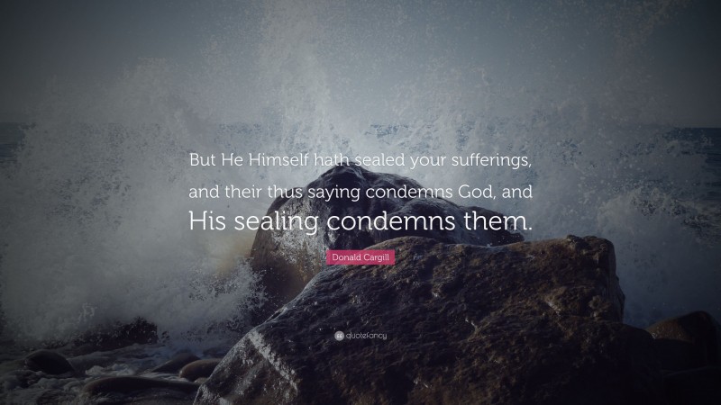 Donald Cargill Quote: “But He Himself hath sealed your sufferings, and their thus saying condemns God, and His sealing condemns them.”