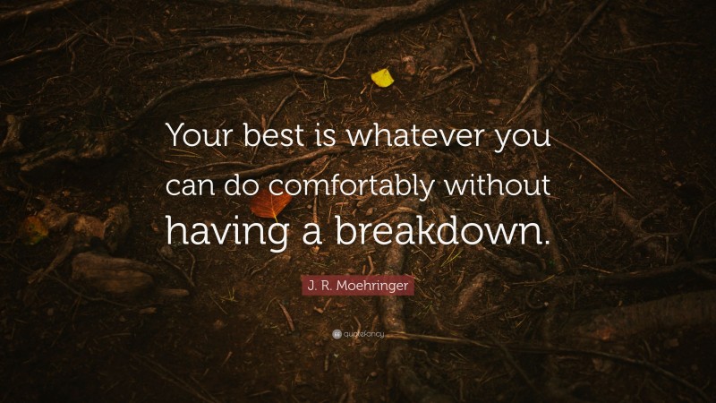 J. R. Moehringer Quote: “Your best is whatever you can do comfortably without having a breakdown.”
