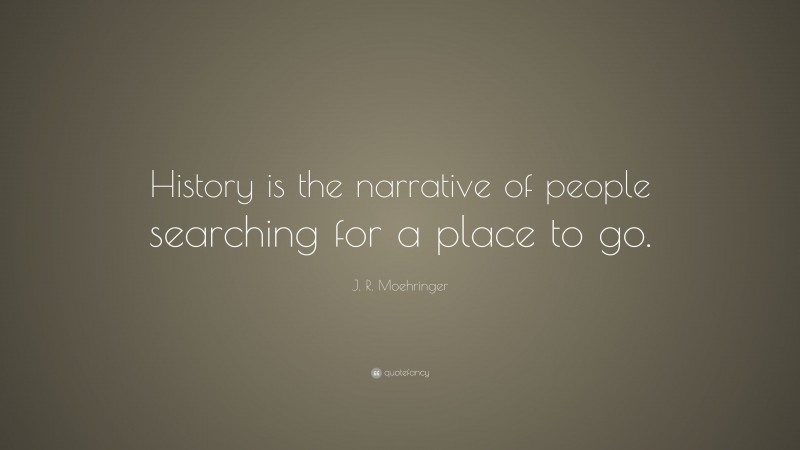 J. R. Moehringer Quote: “History is the narrative of people searching for a place to go.”
