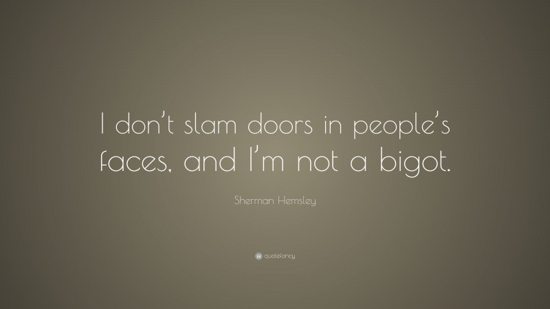 Sherman Hemsley Quote: “I don’t slam doors in people’s faces, and I’m not a bigot.”