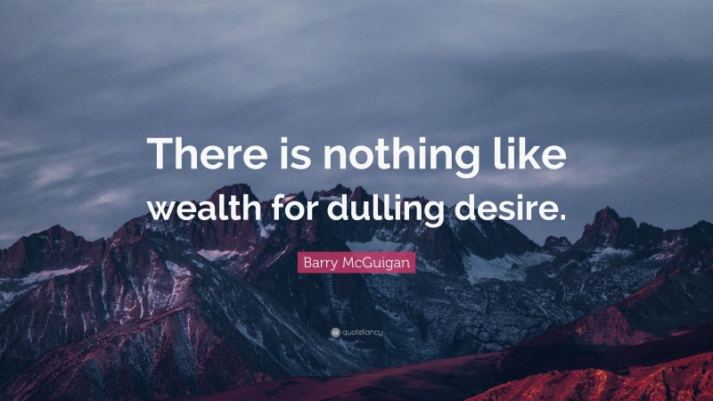 Barry McGuigan Quote: “There is nothing like wealth for dulling desire.”