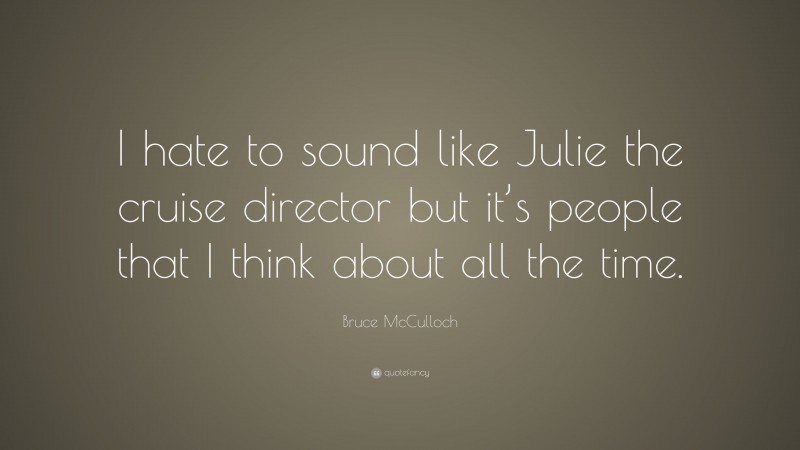Bruce McCulloch Quote: “I hate to sound like Julie the cruise director but it’s people that I think about all the time.”