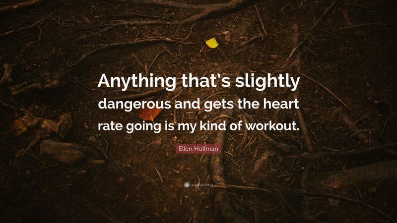 Ellen Hollman Quote: “Anything that’s slightly dangerous and gets the heart rate going is my kind of workout.”