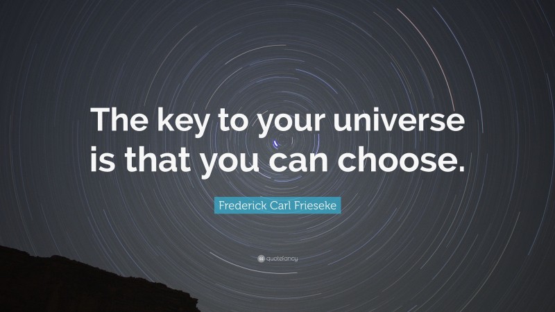 Frederick Carl Frieseke Quote: “The key to your universe is that you can choose.”