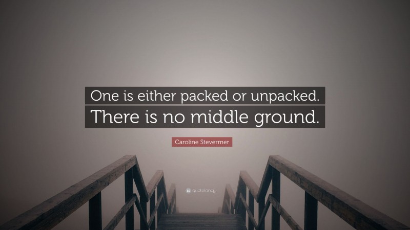 Caroline Stevermer Quote: “One is either packed or unpacked. There is no middle ground.”