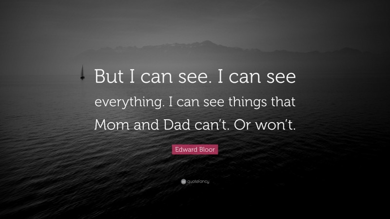 Edward Bloor Quote: “But I can see. I can see everything. I can see things that Mom and Dad can’t. Or won’t.”