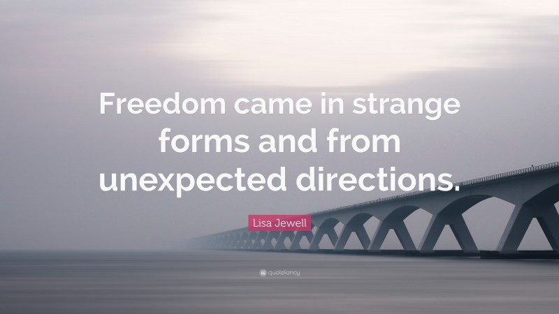 Lisa Jewell Quote: “Freedom came in strange forms and from unexpected directions.”