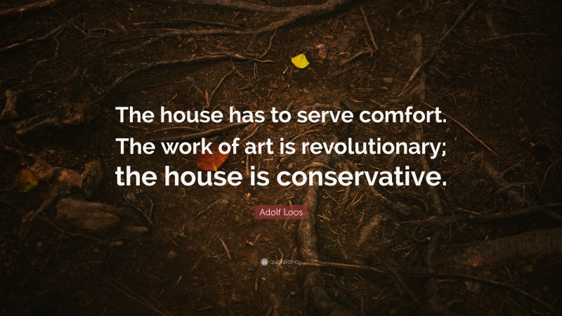 Adolf Loos Quote: “The house has to serve comfort. The work of art is revolutionary; the house is conservative.”