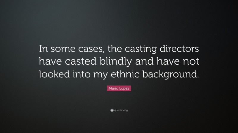 Mario Lopez Quote: “In some cases, the casting directors have casted blindly and have not looked into my ethnic background.”