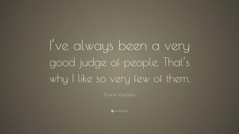 Donna VanLiere Quote: “I’ve always been a very good judge of people. That’s why I like so very few of them.”