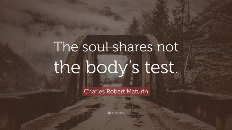 Charles Robert Maturin Quote: “The soul shares not the body’s test.”
