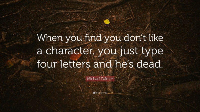 Michael Palmer Quote: “When you find you don’t like a character, you just type four letters and he’s dead.”