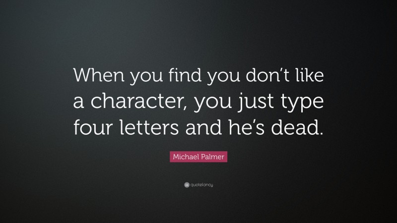 Michael Palmer Quote: “When you find you don’t like a character, you just type four letters and he’s dead.”