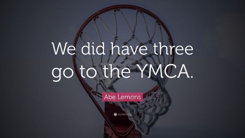Abe Lemons Quote: “We did have three go to the YMCA.”