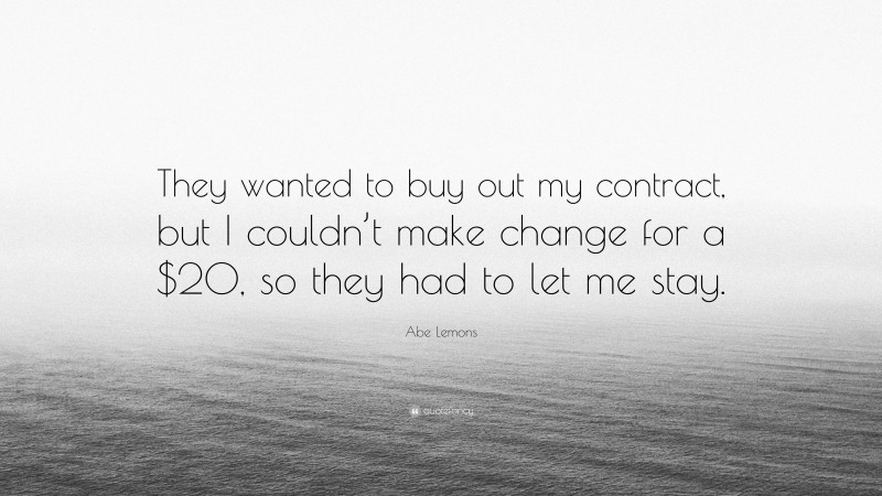 Abe Lemons Quote: “They wanted to buy out my contract, but I couldn’t make change for a $20, so they had to let me stay.”