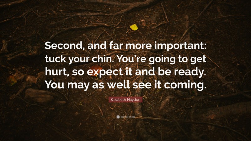 Elizabeth Haydon Quote: “Second, and far more important: tuck your chin. You’re going to get hurt, so expect it and be ready. You may as well see it coming.”