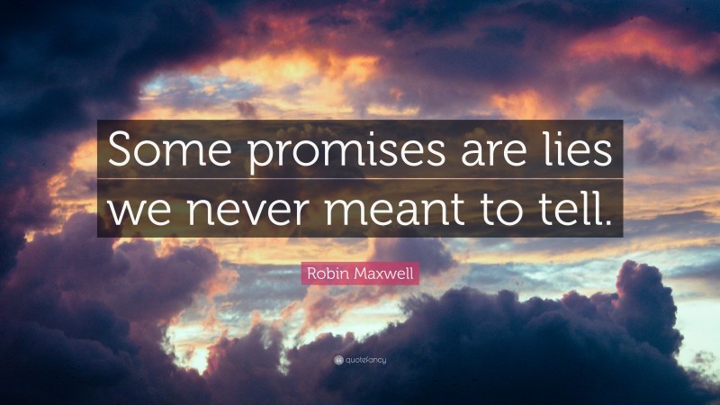 Robin Maxwell Quote: “Some promises are lies we never meant to tell.”