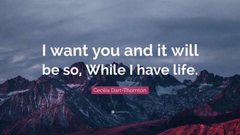 Cecilia Dart-Thornton Quote: “I want you and it will be so, While I have life.”