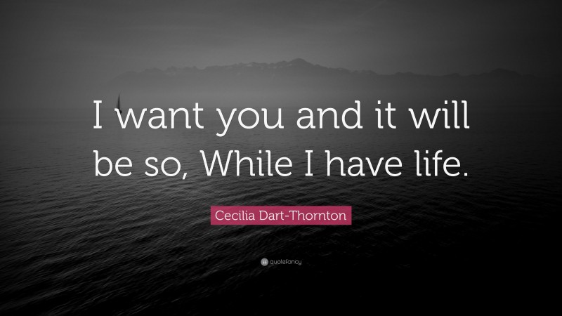 Cecilia Dart-Thornton Quote: “I want you and it will be so, While I have life.”