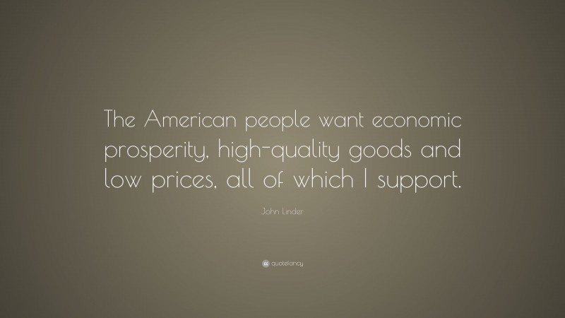 John Linder Quote: “The American people want economic prosperity, high-quality goods and low prices, all of which I support.”