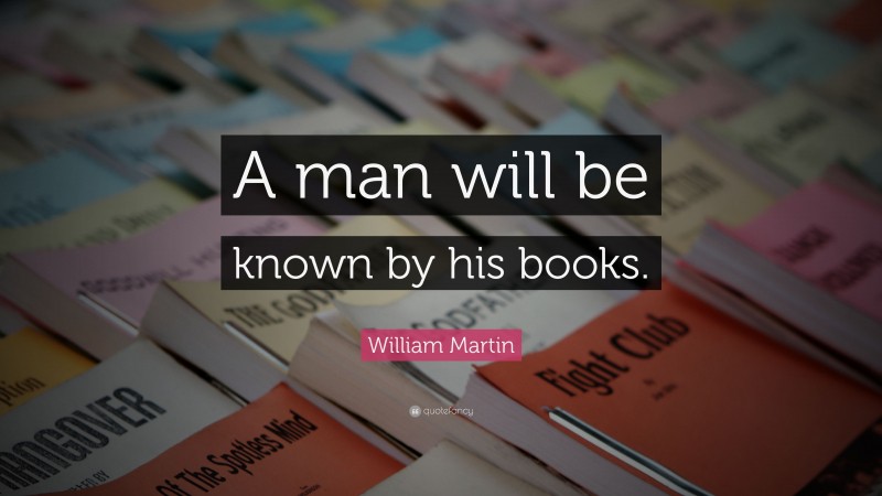 William Martin Quote: “A man will be known by his books.”